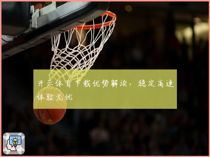 开云体育下载优势解读，稳定高速体验无忧
