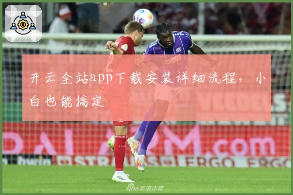 开云全站app下载安装详细流程，小白也能搞定