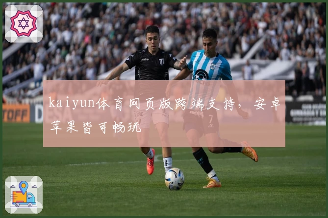 kaiyun体育网页版跨端支持，安卓苹果皆可畅玩