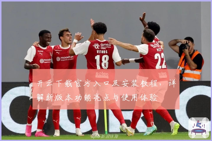 开云下载官方入口及安装教程，详解新版本功能亮点与使用体验