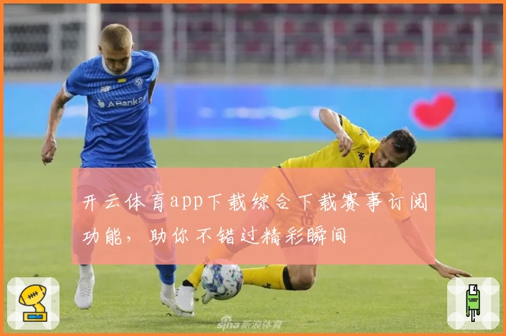 开云体育app下载综合下载赛事订阅功能,助你不错过精彩瞬间