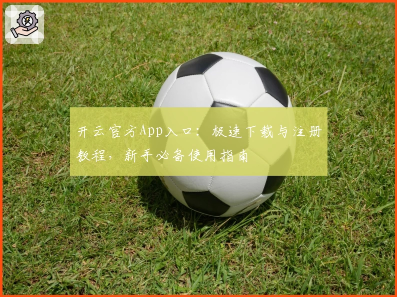 开云官方App入口：极速下载与注册教程，新手必备使用指南