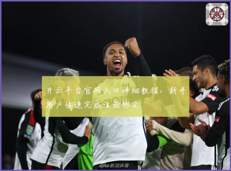 开云平台官网入口详细教程,新手用户快速完成注册绑定