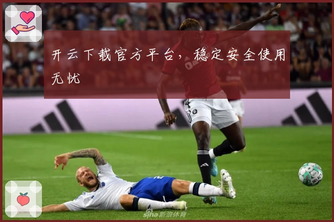 开云下载官方平台，稳定安全使用无忧