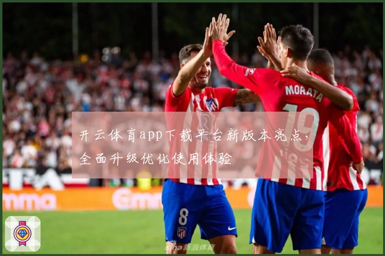 开云体育app下载平台新版本亮点,全面升级优化使用体验