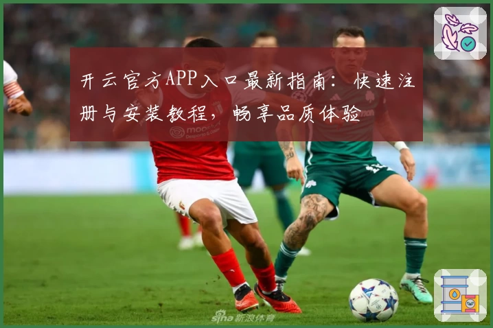 开云官方APP入口最新指南：快速注册与安装教程，畅享品质体验