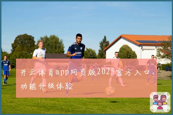开云体育app网页版2025官方入口，功能升级体验