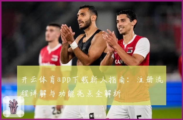 开云体育app下载新人指南：注册流程详解与功能亮点全解析