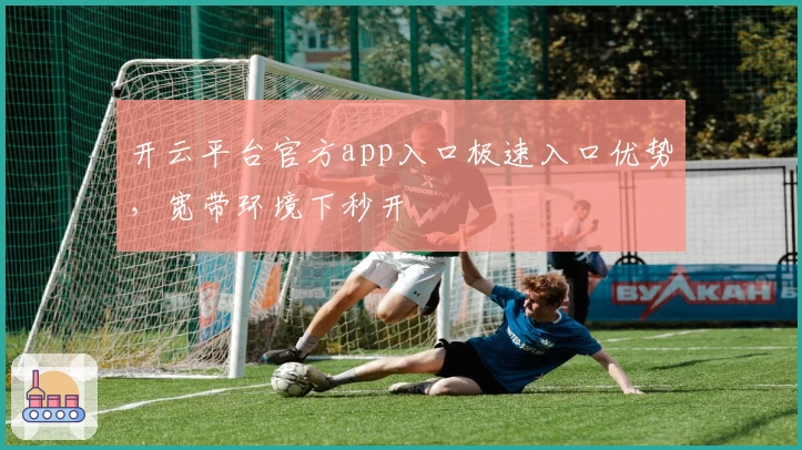 开云平台官方app入口极速入口优势，宽带环境下秒开