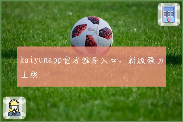 kaiyunapp官方推荐入口，新版强力上线