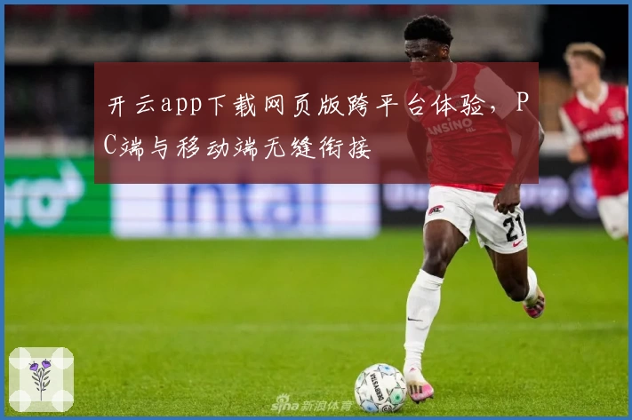 开云app下载网页版跨平台体验，PC端与移动端无缝衔接