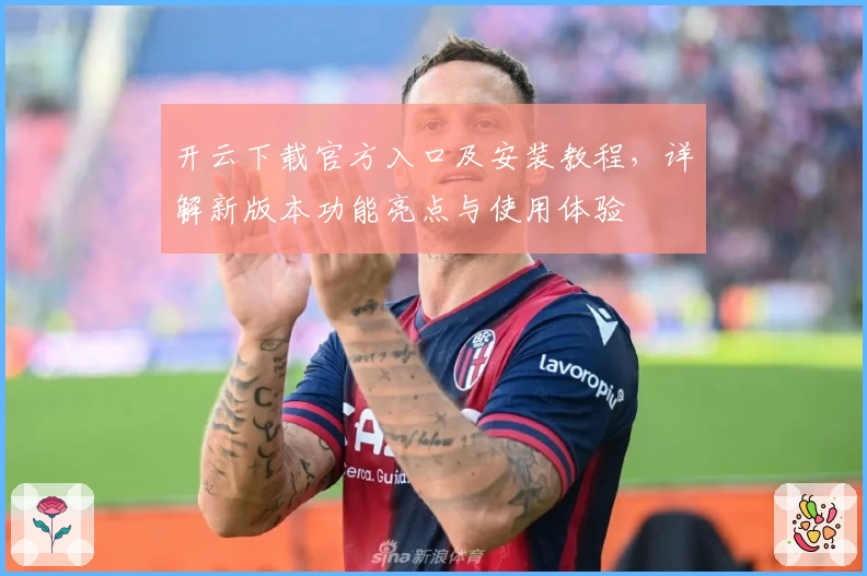 开云下载官方入口及安装教程，详解新版本功能亮点与使用体验