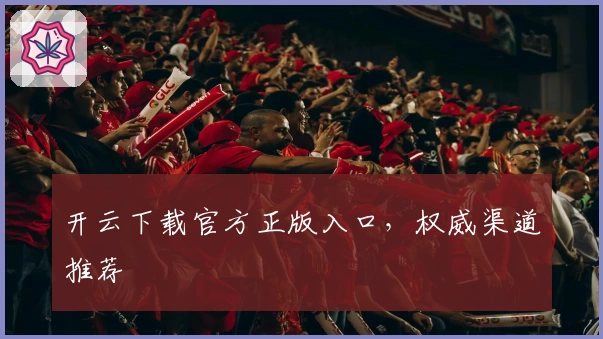 开云下载官方正版入口,权威渠道推荐