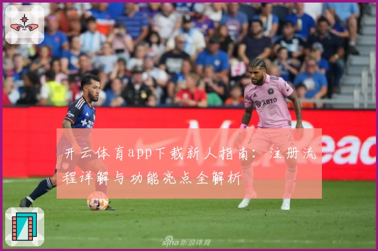 开云体育app下载新人指南：注册流程详解与功能亮点全解析