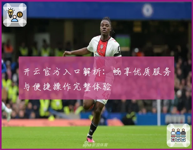 开云官方入口解析：畅享优质服务与便捷操作完整体验