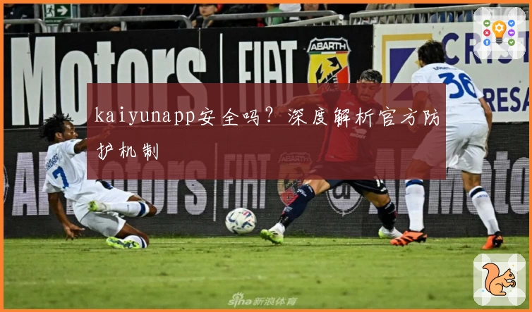 kaiyunapp安全吗？深度解析官方防护机制