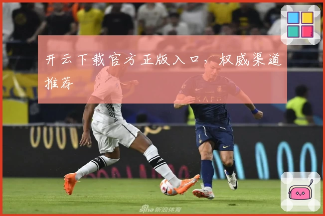 开云下载官方正版入口，权威渠道推荐