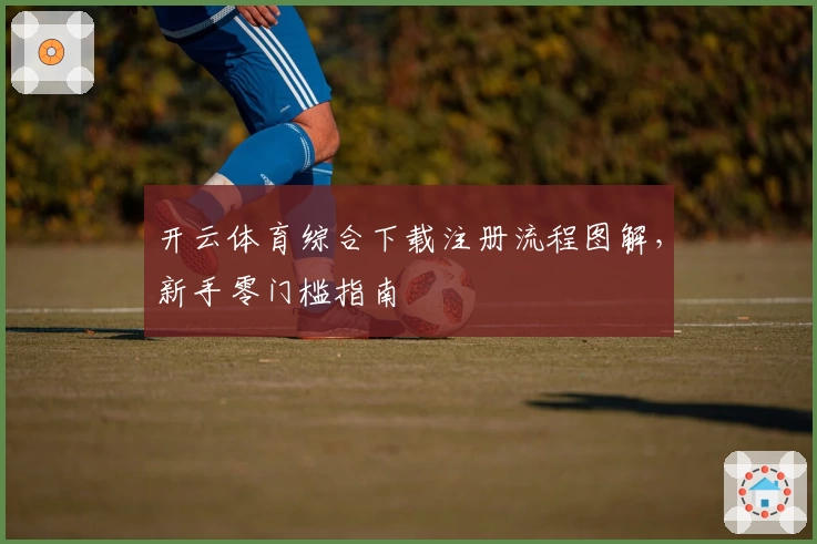 开云体育综合下载注册流程图解，新手零门槛指南