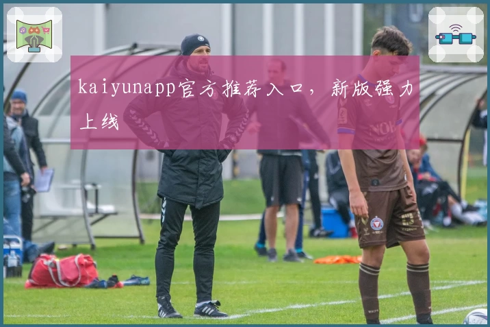 kaiyunapp官方推荐入口,新版强力上线