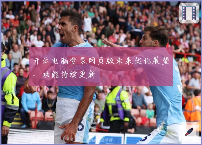 开云电脑登录网页版未来优化展望，功能持续更新