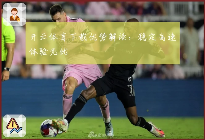 开云体育下载优势解读，稳定高速体验无忧