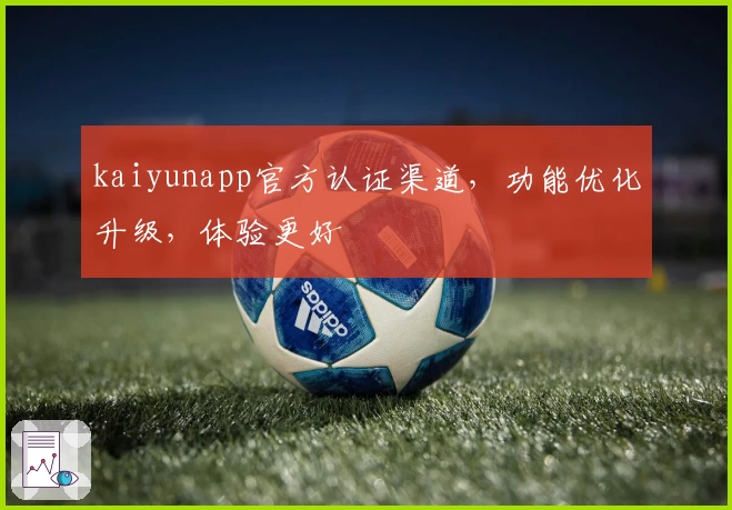 kaiyunapp官方认证渠道，功能优化升级，体验更好