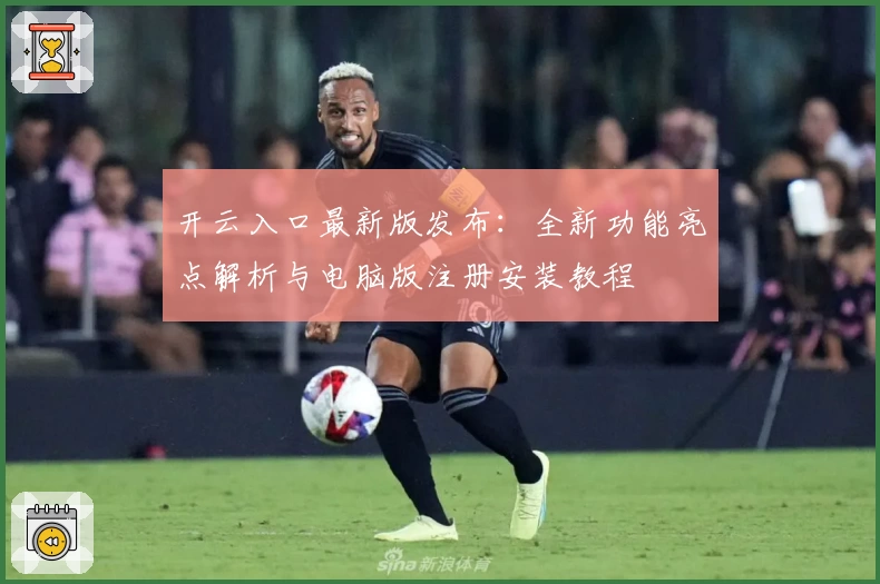 开云入口最新版发布：全新功能亮点解析与电脑版注册安装教程