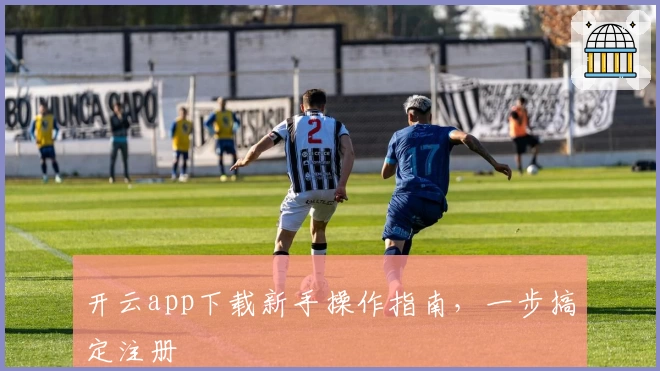开云app下载新手操作指南，一步搞定注册