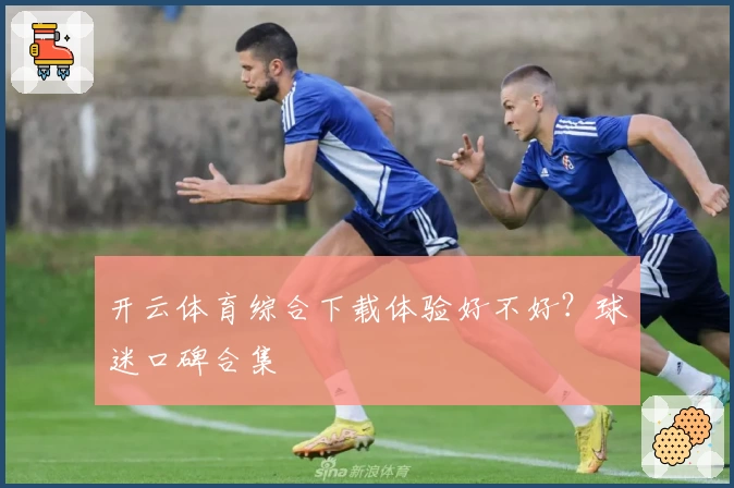 开云体育综合下载体验好不好？球迷口碑合集