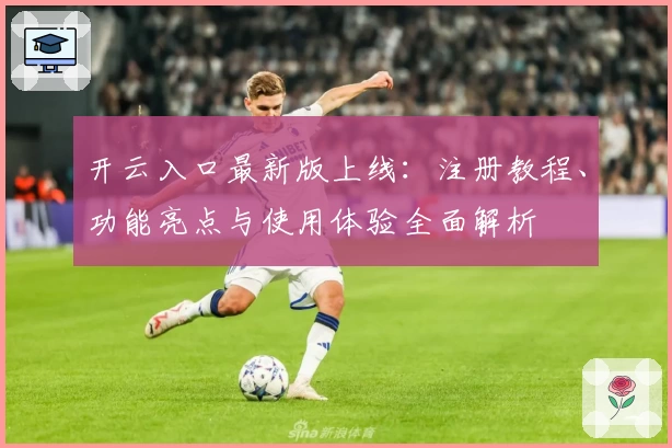 开云入口最新版上线：注册教程、功能亮点与使用体验全面解析