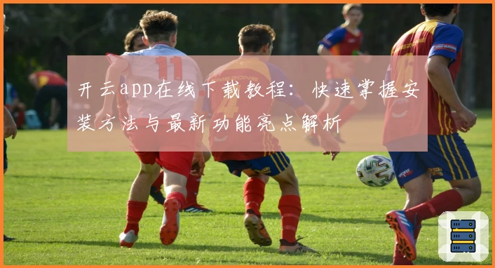 开云app在线下载教程：快速掌握安装方法与最新功能亮点解析