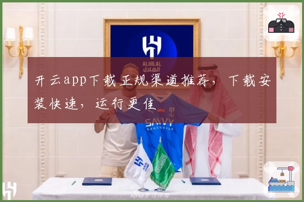 开云app下载正规渠道推荐，下载安装快速，运行更佳