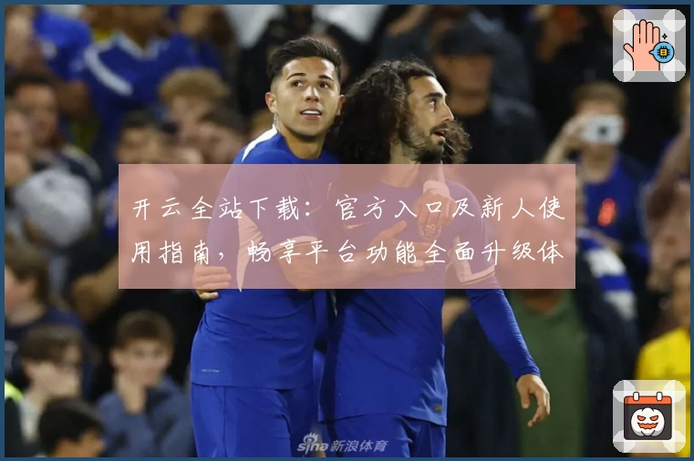 开云全站下载：官方入口及新人使用指南，畅享平台功能全面升级体验