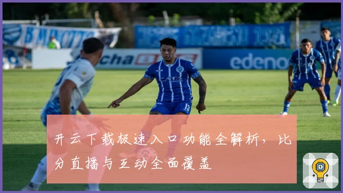 开云下载极速入口功能全解析,比分直播与互动全面覆盖