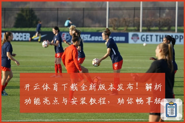开云体育下载全新版本发布！解析功能亮点与安装教程，助你畅享极致运动体验