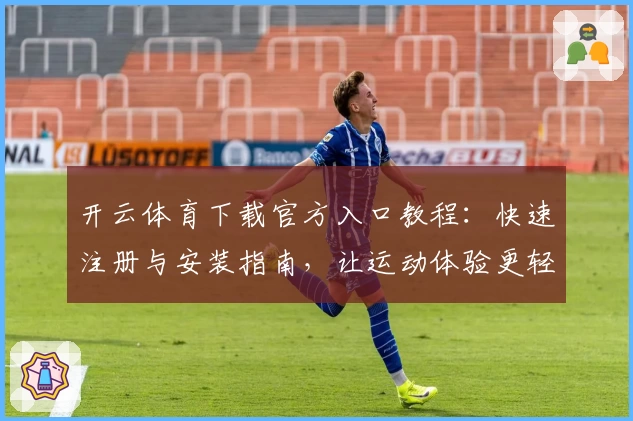 开云体育下载官方入口教程：快速注册与安装指南，让运动体验更轻松