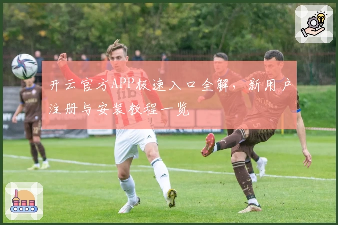 开云官方APP极速入口全解，新用户注册与安装教程一览