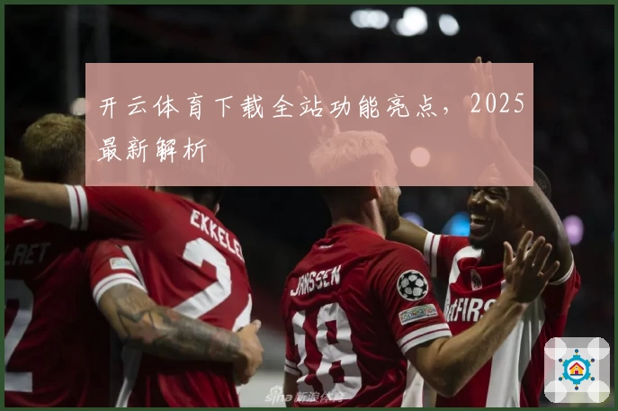 开云体育下载全站功能亮点,2025最新解析