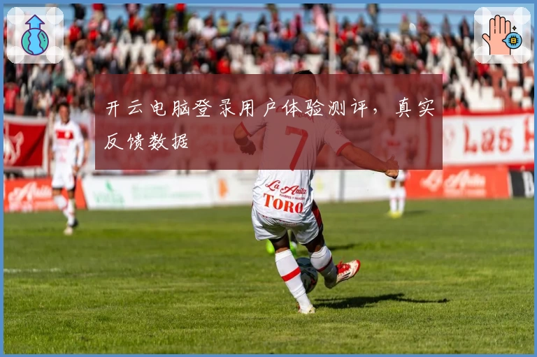 开云电脑登录用户体验测评，真实反馈数据