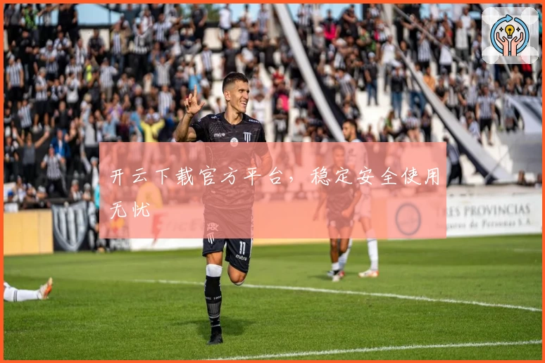 开云下载官方平台，稳定安全使用无忧
