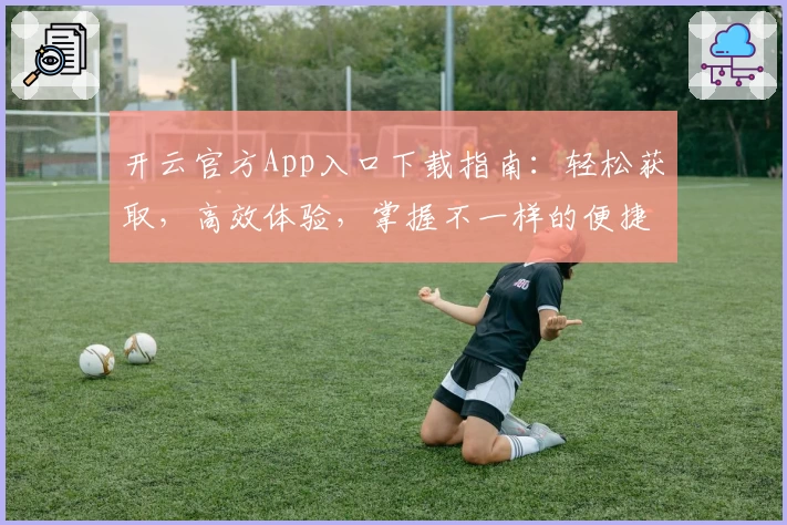 开云官方App入口下载指南：轻松获取，高效体验，掌握不一样的便捷生活