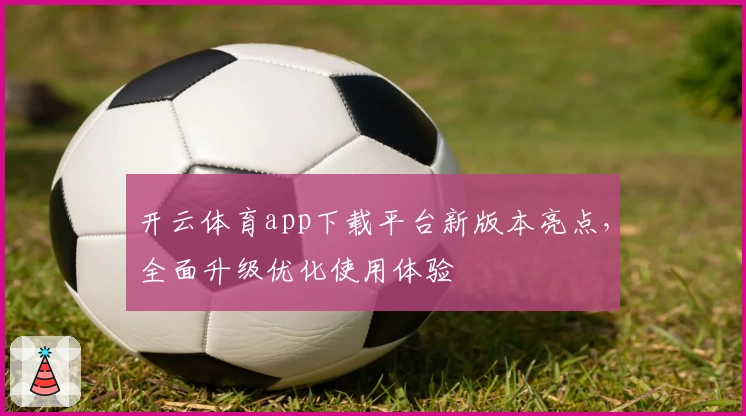 开云体育app下载平台新版本亮点，全面升级优化使用体验