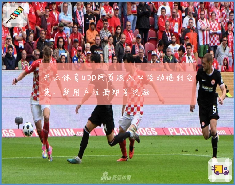 开云体育app网页版入口活动福利合集，新用户注册即享奖励