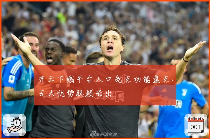 开云下载平台入口亮点功能盘点，五大优势脱颖而出