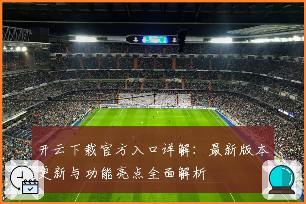 开云下载官方入口详解:最新版本更新与功能亮点全面解析
