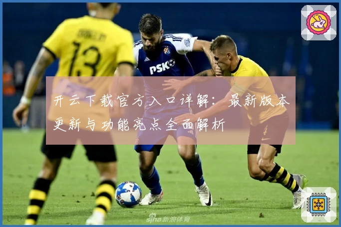 开云下载官方入口详解：最新版本更新与功能亮点全面解析